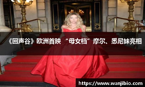 《回声谷》欧洲首映 “母女档”摩尔、悉尼妹亮相